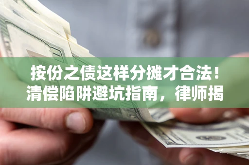 济南按份之债这样分摊才合法！清偿陷阱避坑指南，律师揭秘关键条款