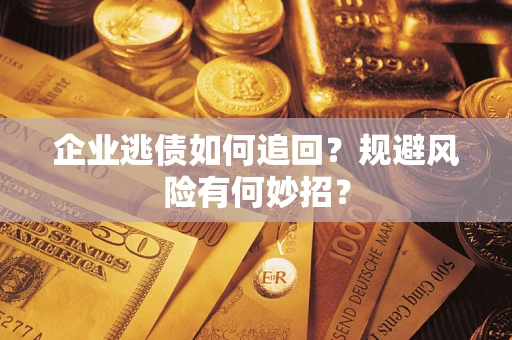 济南企业逃债如何追回？规避风险有何妙招？