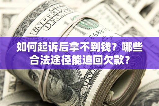 济南如何起诉后拿不到钱？哪些合法途径能追回欠款？