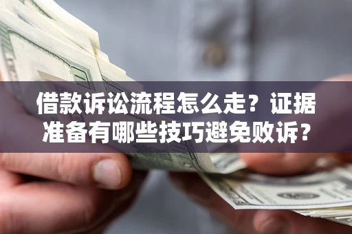 济南借款诉讼流程怎么走？证据准备有哪些技巧避免败诉？