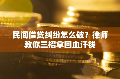 济南民间借贷纠纷怎么破？律师教你三招拿回血汗钱