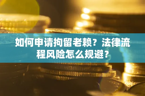 济南如何申请拘留老赖？法律流程风险怎么规避？