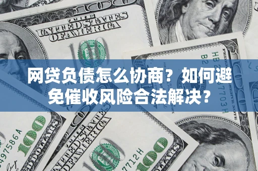 济南网贷负债怎么协商？如何避免催收风险合法解决？