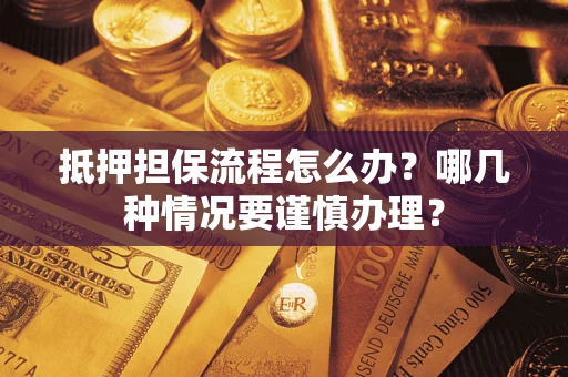济南抵押担保流程怎么办？哪几种情况要谨慎办理？