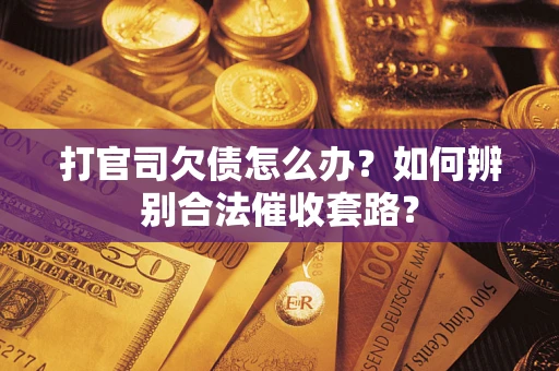 济南打官司欠债怎么办？如何辨别合法催收套路？
