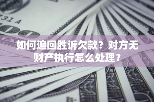 济南如何追回胜诉欠款？对方无财产执行怎么处理？