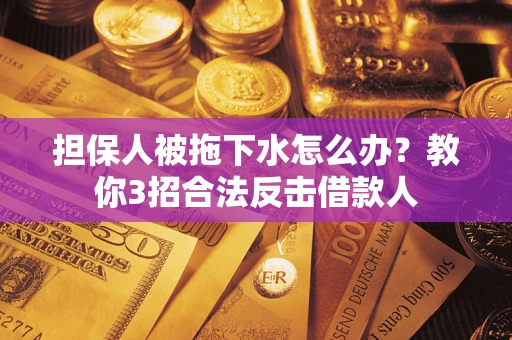 济南担保人被拖下水怎么办？教你3招合法反击借款人