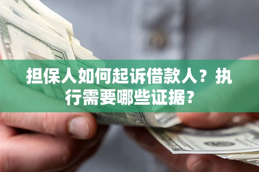 济南担保人如何起诉借款人？执行需要哪些证据？