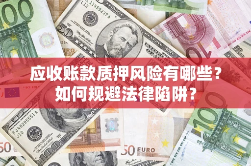 济南应收账款质押风险有哪些？如何规避法律陷阱？