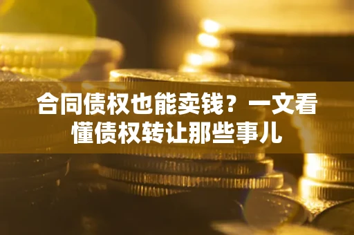 济南合同债权也能卖钱？一文看懂债权转让那些事儿