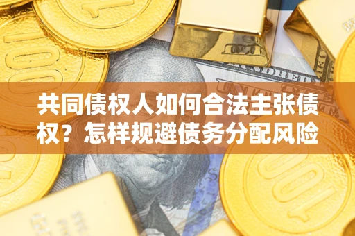 济南共同债权人如何合法主张债权？怎样规避债务分配风险？