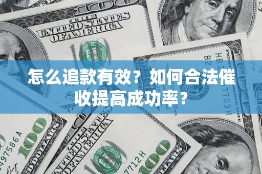 济南怎么追款有效？如何合法催收提高成功率？