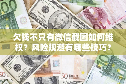 济南欠钱不只有微信截图如何维权？风险规避有哪些技巧？