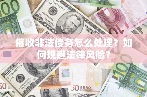 济南催收非法债务怎么处理？如何规避法律风险？