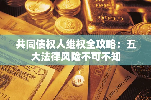 济南共同债权人维权全攻略：五大法律风险不可不知