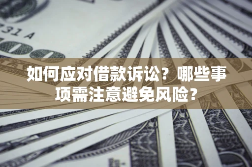 济南如何应对借款诉讼？哪些事项需注意避免风险？