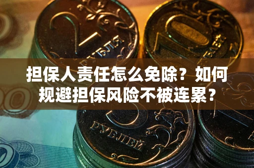 济南担保人责任怎么免除？如何规避担保风险不被连累？