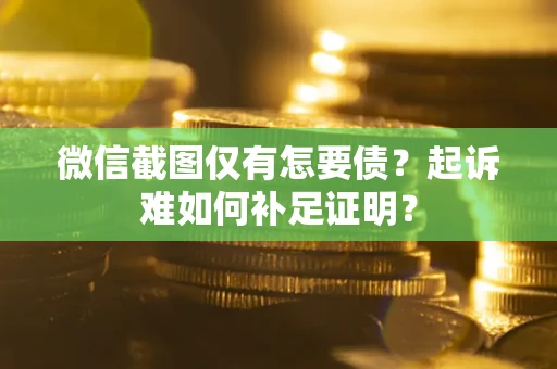 济南微信截图仅有怎要债？起诉难如何补足证明？