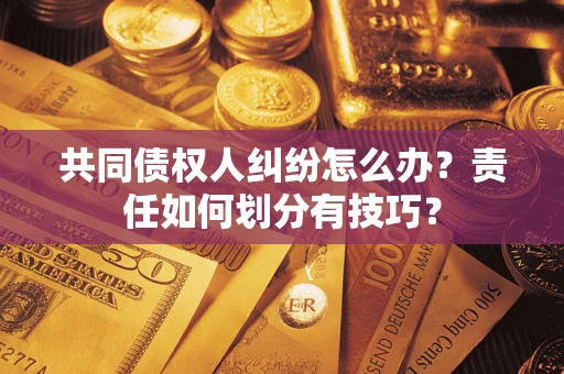 济南共同债权人纠纷怎么办？责任如何划分有技巧？