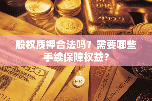 济南股权质押合法吗？需要哪些手续保障权益？
