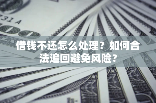 济南借钱不还怎么处理？如何合法追回避免风险？