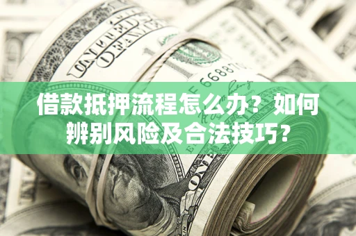 济南借款抵押流程怎么办？如何辨别风险及合法技巧？