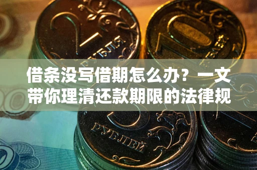 济南借条没写借期怎么办？一文带你理清还款期限的法律规则