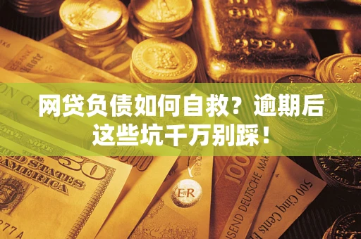 济南网贷负债如何自救？逾期后这些坑千万别踩！