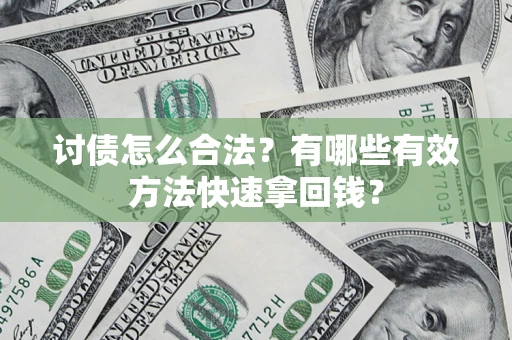 济南讨债怎么合法？有哪些有效方法快速拿回钱？