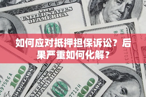 济南如何应对抵押担保诉讼？后果严重如何化解？