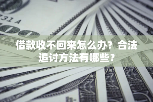 济南借款收不回来怎么办？合法追讨方法有哪些？