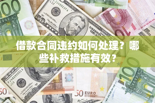 济南借款合同违约如何处理？哪些补救措施有效？