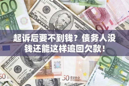 济南起诉后要不到钱？债务人没钱还能这样追回欠款！