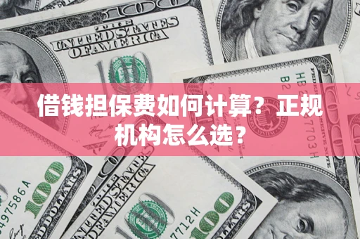 济南借钱担保费如何计算？正规机构怎么选？