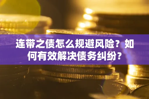 济南连带之债怎么规避风险？如何有效解决债务纠纷？
