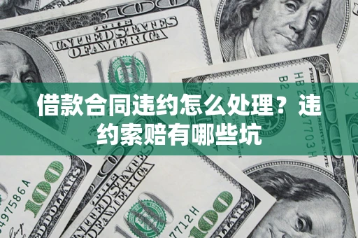 济南借款合同违约怎么处理？违约索赔有哪些坑