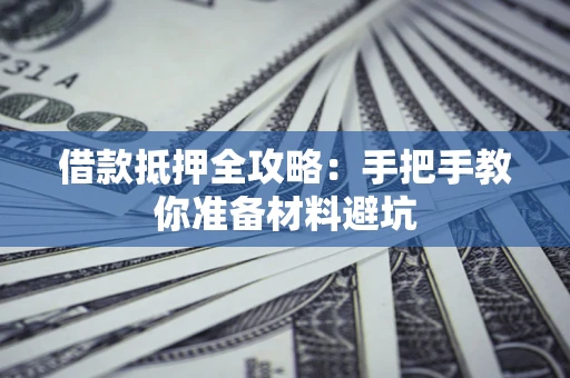 济南借款抵押全攻略：手把手教你准备材料避坑