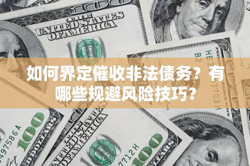 济南如何界定催收非法债务？有哪些规避风险技巧？