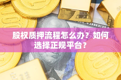 济南股权质押流程怎么办？如何选择正规平台？