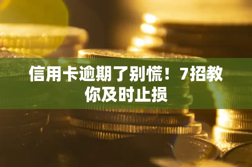济南信用卡逾期了别慌！7招教你及时止损