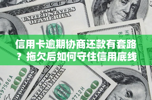 济南信用卡逾期协商还款有套路？拖欠后如何守住信用底线？
