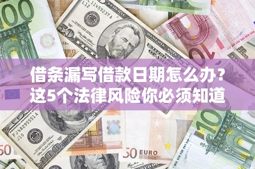 济南借条漏写借款日期怎么办？这5个法律风险你必须知道