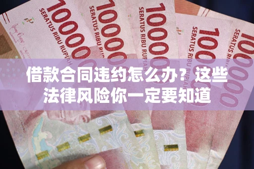济南借款合同违约怎么办？这些法律风险你一定要知道