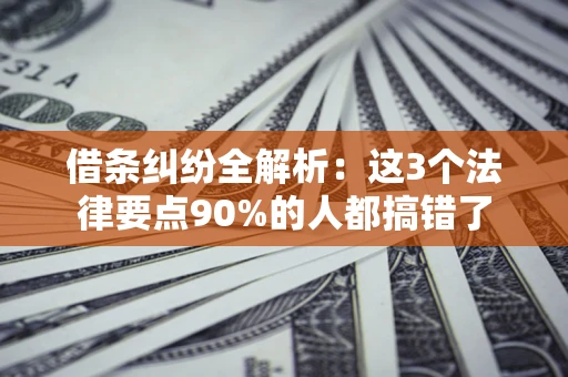 济南借条纠纷全解析：这3个法律要点90%的人都搞错了