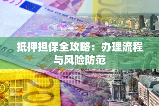 济南抵押担保全攻略：办理流程与风险防范