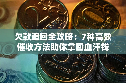 济南欠款追回全攻略：7种高效催收方法助你拿回血汗钱