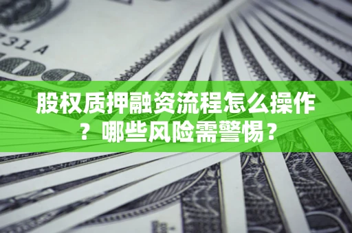济南股权质押融资流程怎么操作？哪些风险需警惕？