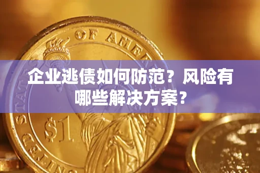 济南企业逃债如何防范？风险有哪些解决方案？