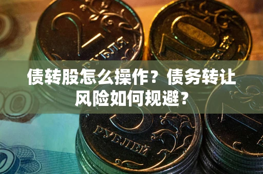 济南债转股怎么操作？债务转让风险如何规避？