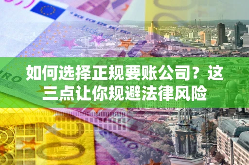 济南如何选择正规要账公司？这三点让你规避法律风险